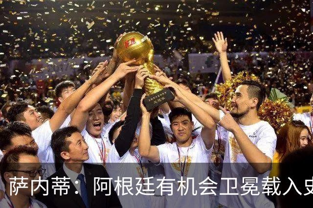 萨内蒂：阿根廷有机会卫冕载入史册 梅西在卡塔尔结束了一切纷争