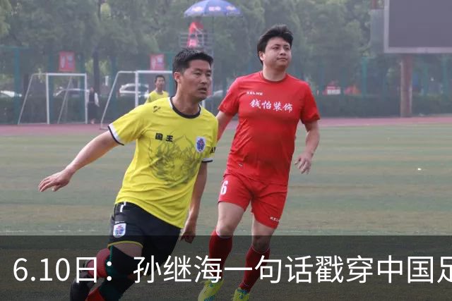 6.10日：孙继海一句话戳穿中国足球真相：不是中国人不行，是中国这土壤根本长不出足球